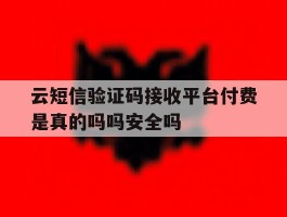 云短信验证码接收平台付费是真的吗吗安全吗的简单介绍