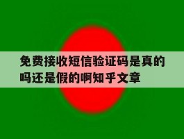 免费接收短信验证码是真的吗还是假的啊知乎文章的简单介绍