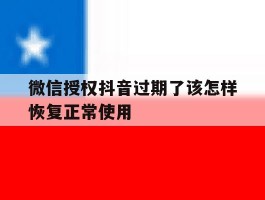 微信授权抖音过期了该怎样恢复正常使用