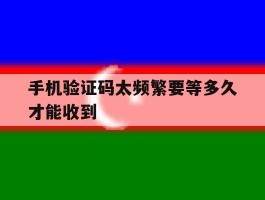 手机验证码太频繁要等多久才能收到
