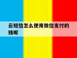 云短信怎么使用微信支付的钱呢