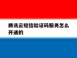 腾讯云短信验证码服务怎么开通的