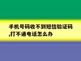 手机号码收不到短信验证码,打不通电话怎么办的简单介绍