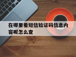 在哪里看短信验证码信息内容呢怎么查