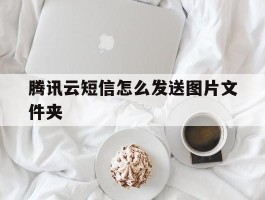 关于腾讯云短信怎么发送图片文件夹的信息