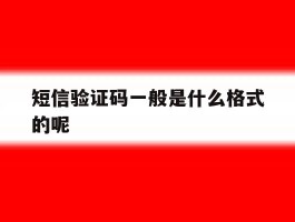 短信验证码一般是什么格式的呢