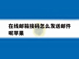 在线邮箱接码怎么发送邮件呢苹果