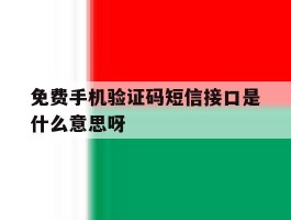 免费手机验证码短信接口是什么意思呀的简单介绍
