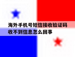 包含海外手机号短信接收验证码收不到信息怎么回事的词条