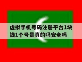 虚拟手机号码注册平台1块钱1个号是真的吗安全吗的简单介绍