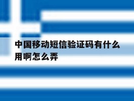 中国移动短信验证码有什么用啊怎么弄