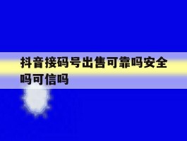 抖音接码号出售可靠吗安全吗可信吗