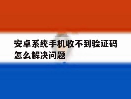 安卓系统手机收不到验证码怎么解决问题