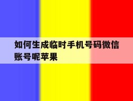 关于如何生成临时手机号码微信账号呢苹果的信息