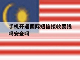 关于手机开通国际短信接收要钱吗安全吗的信息