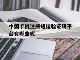 中国手机注册短信验证码平台有哪些呢的简单介绍