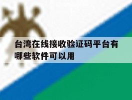 台湾在线接收验证码平台有哪些软件可以用