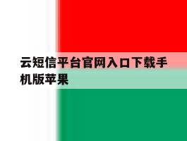 云短信平台官网入口下载手机版苹果的简单介绍