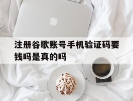 注册谷歌账号手机验证码要钱吗是真的吗