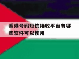 香港号码短信接收平台有哪些软件可以使用