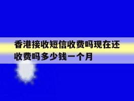包含香港接收短信收费吗现在还收费吗多少钱一个月的词条