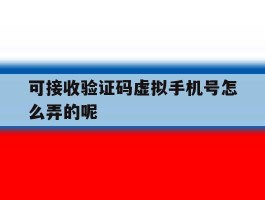 可接收验证码虚拟手机号怎么弄的呢
