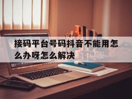 接码平台号码抖音不能用怎么办呀怎么解决