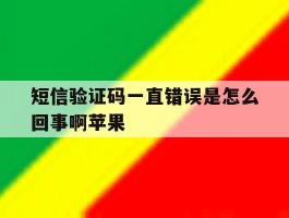 短信验证码一直错误是怎么回事啊苹果的简单介绍