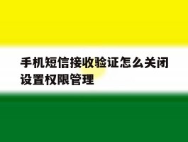 手机短信接收验证怎么关闭设置权限管理