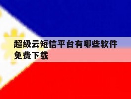 超级云短信平台有哪些软件免费下载