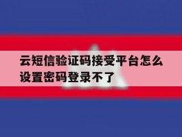 云短信验证码接受平台怎么设置密码登录不了的简单介绍