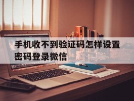 关于手机收不到验证码怎样设置密码登录微信的信息