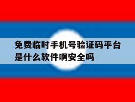 包含免费临时手机号验证码平台是什么软件啊安全吗的词条