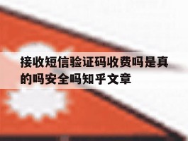 接收短信验证码收费吗是真的吗安全吗知乎文章的简单介绍