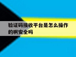 验证码接收平台是怎么操作的啊安全吗的简单介绍