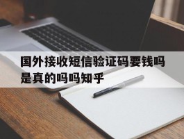 国外接收短信验证码要钱吗是真的吗吗知乎的简单介绍