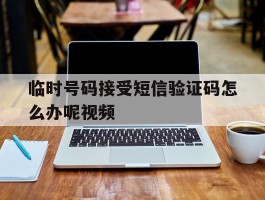 临时号码接受短信验证码怎么办呢视频的简单介绍