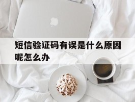 短信验证码有误是什么原因呢怎么办