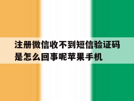 包含注册微信收不到短信验证码是怎么回事呢苹果手机的词条