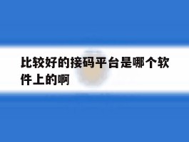 关于比较好的接码平台是哪个软件上的啊的信息