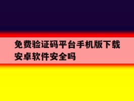 免费验证码平台手机版下载安卓软件安全吗的简单介绍
