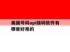 美国号码api接码软件有哪些好用的