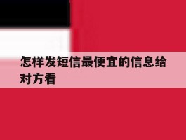怎样发短信最便宜的信息给对方看