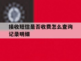 接收短信是否收费怎么查询记录明细