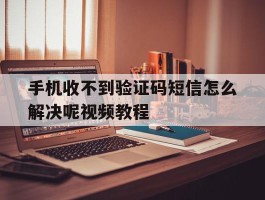 手机收不到验证码短信怎么解决呢视频教程