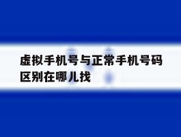 虚拟手机号与正常手机号码区别在哪儿找