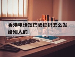 香港电话短信验证码怎么发给别人的