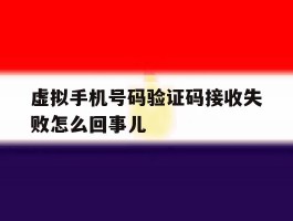 虚拟手机号码验证码接收失败怎么回事儿