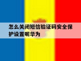 怎么关闭短信验证码安全保护设置呢华为