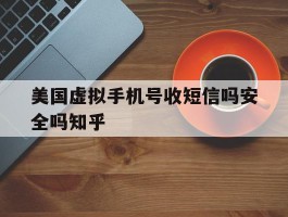 美国虚拟手机号收短信吗安全吗知乎